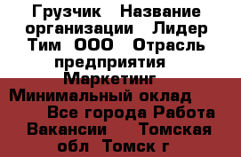 Грузчик › Название организации ­ Лидер Тим, ООО › Отрасль предприятия ­ Маркетинг › Минимальный оклад ­ 25 700 - Все города Работа » Вакансии   . Томская обл.,Томск г.